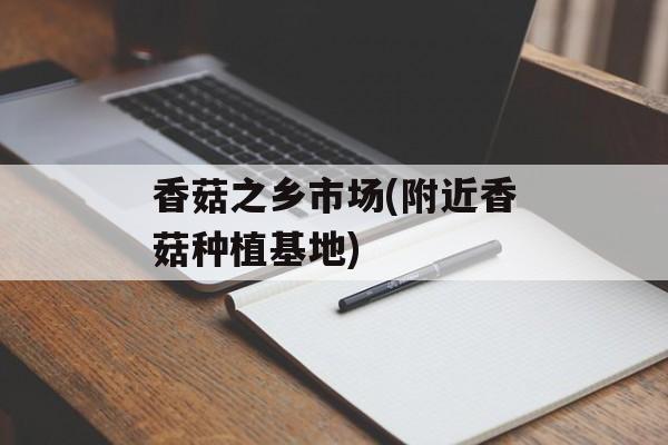 香菇之乡市场(附近香菇种植基地)-第1张图片-