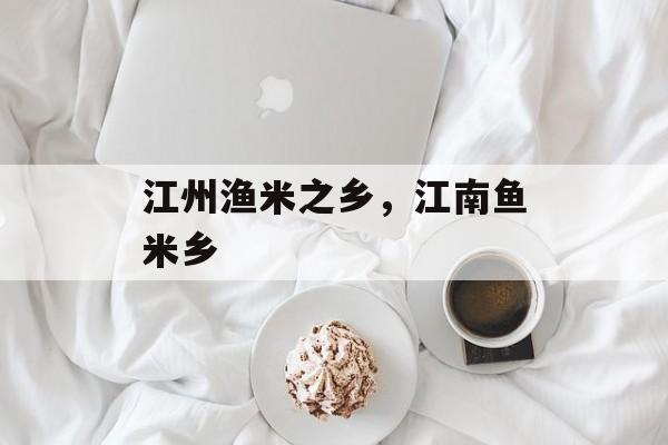 江州渔米之乡，江南鱼米乡-第1张图片-
