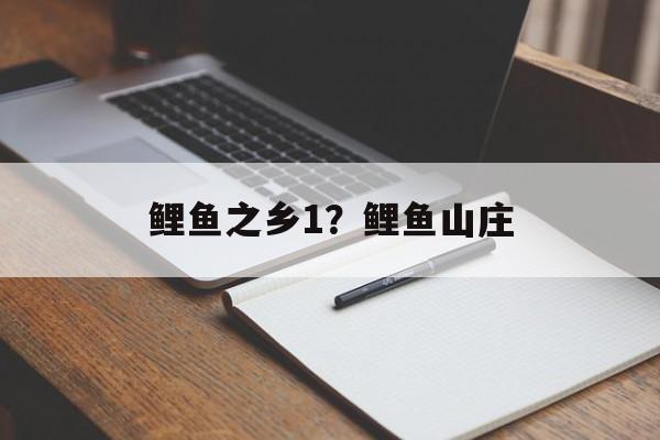 鲤鱼之乡1？鲤鱼山庄-第1张图片-