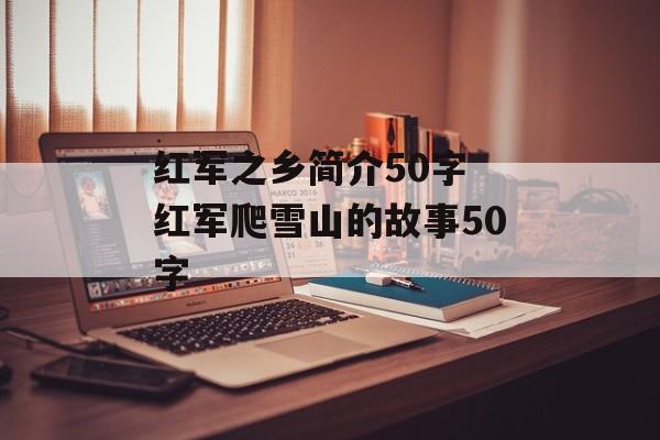 红军之乡简介50字 红军爬雪山的故事50字-第1张图片-