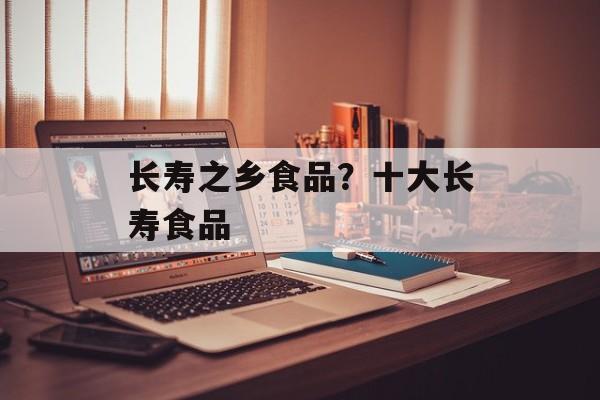 长寿之乡食品？十大长寿食品-第1张图片-