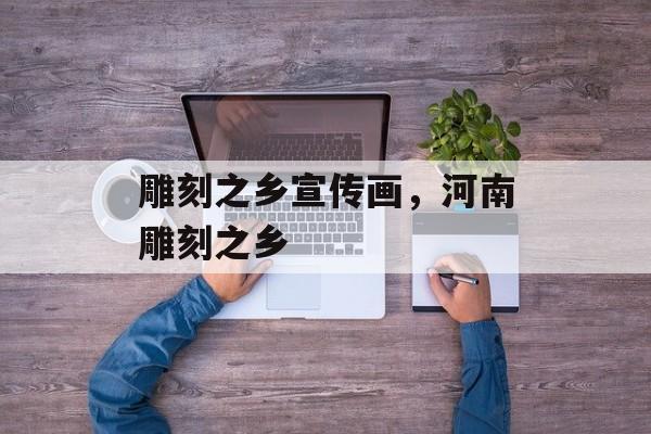 雕刻之乡宣传画，河南雕刻之乡-第1张图片-