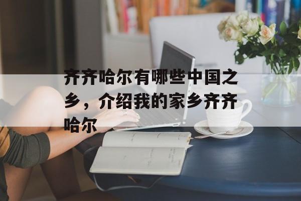 齐齐哈尔有哪些中国之乡，介绍我的家乡齐齐哈尔-第1张图片-