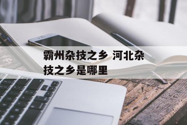 霸州杂技之乡 河北杂技之乡是哪里-第1张图片-