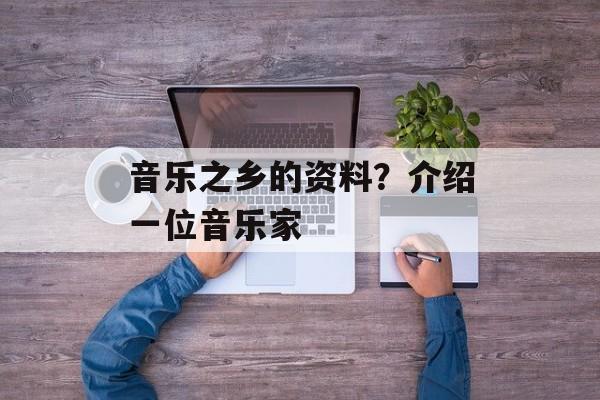 音乐之乡的资料？介绍一位音乐家-第1张图片-