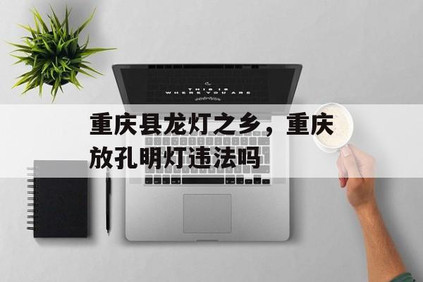 重庆县龙灯之乡，重庆放孔明灯违法吗-第1张图片-