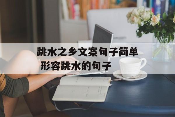跳水之乡文案句子简单 形容跳水的句子-第1张图片-