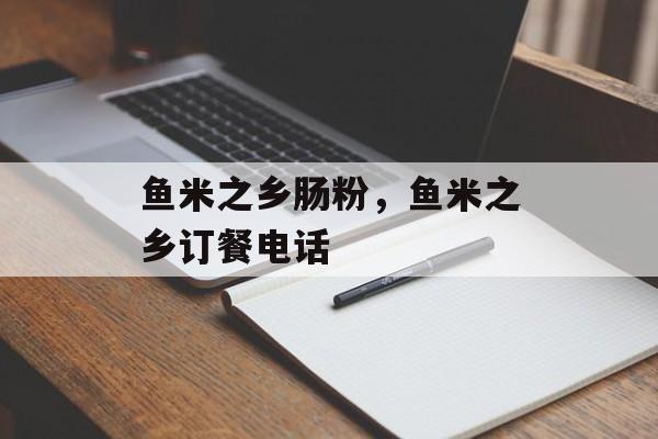 鱼米之乡肠粉，鱼米之乡订餐电话-第1张图片-