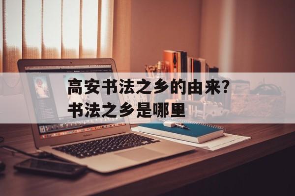 高安书法之乡的由来？书法之乡是哪里-第1张图片-