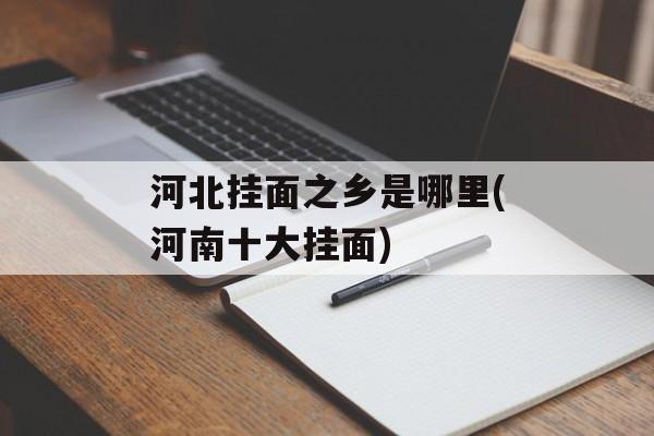 河北挂面之乡是哪里(河南十大挂面)-第1张图片-