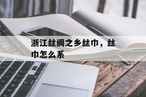 浙江丝绸之乡丝巾，丝巾怎么系-第1张图片-