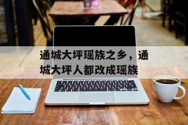通城大坪瑶族之乡，通城大坪人都改成瑶族-第1张图片-
