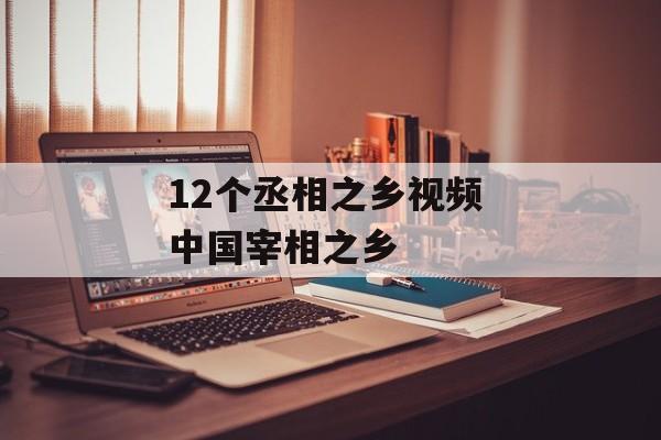 12个丞相之乡视频 中国宰相之乡-第1张图片-