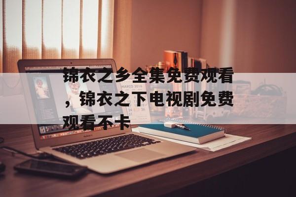 锦衣之乡全集免费观看，锦衣之下电视剧免费观看不卡-第1张图片-
