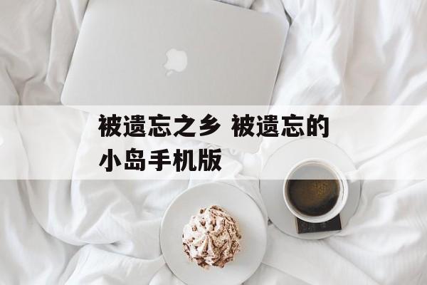 被遗忘之乡 被遗忘的小岛手机版-第1张图片-