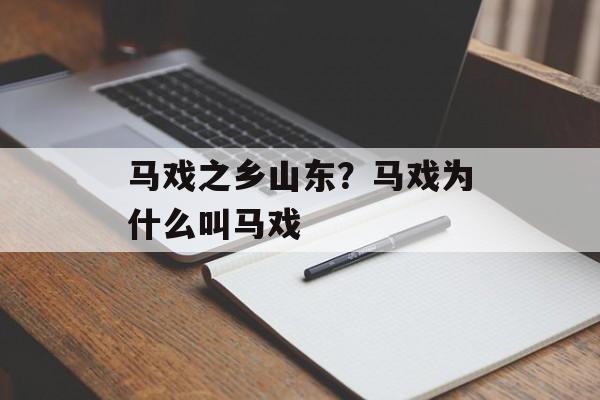马戏之乡山东？马戏为什么叫马戏-第1张图片-
