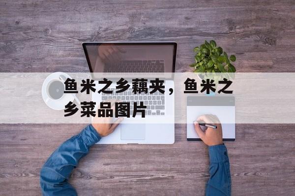 鱼米之乡藕夹，鱼米之乡菜品图片-第1张图片-