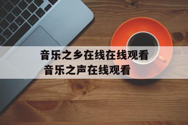 音乐之乡在线在线观看 音乐之声在线观看-第1张图片-