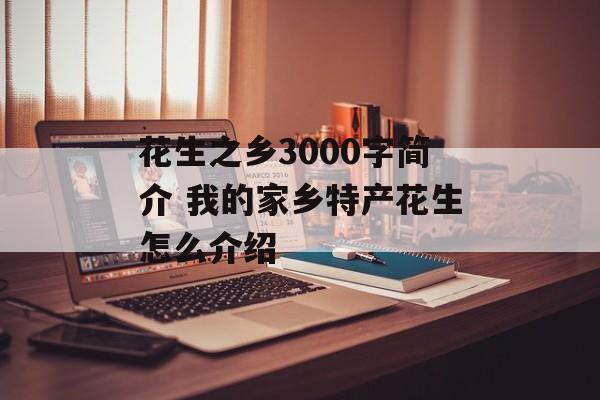 花生之乡3000字简介 我的家乡特产花生怎么介绍-第1张图片-