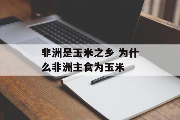 非洲是玉米之乡 为什么非洲主食为玉米-第1张图片-