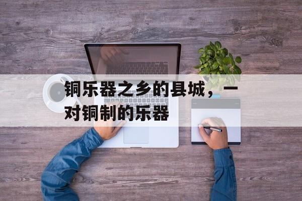 铜乐器之乡的县城，一对铜制的乐器-第1张图片-