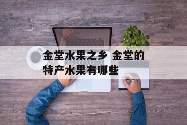 金堂水果之乡 金堂的特产水果有哪些-第1张图片-