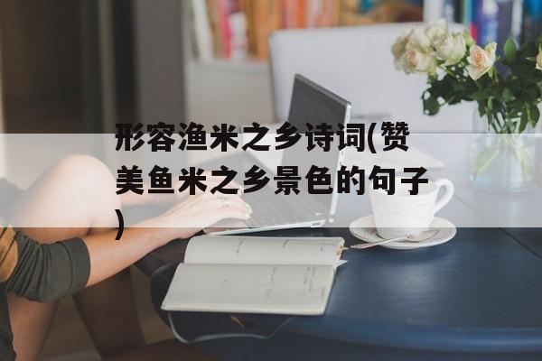 形容渔米之乡诗词(赞美鱼米之乡景色的句子)-第1张图片-