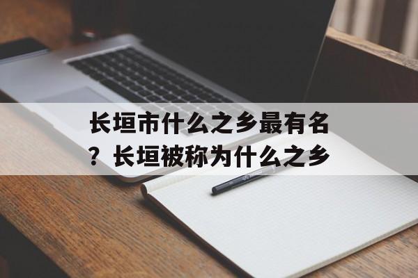 长垣市什么之乡最有名？长垣被称为什么之乡-第1张图片-