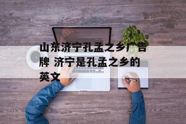 山东济宁孔孟之乡广告牌 济宁是孔孟之乡的英文-第1张图片-
