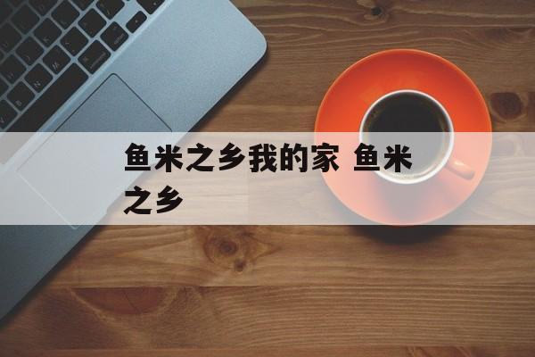 鱼米之乡我的家 鱼米之乡-第1张图片-