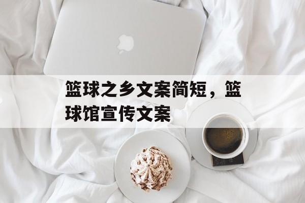 篮球之乡文案简短，篮球馆宣传文案-第1张图片-