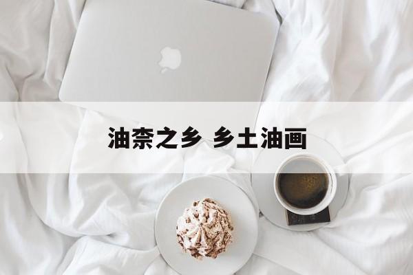 油柰之乡 乡土油画-第1张图片-