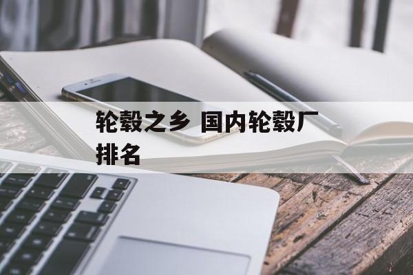 轮毂之乡 国内轮毂厂排名-第1张图片-