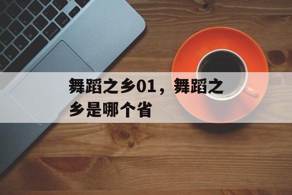 舞蹈之乡01，舞蹈之乡是哪个省-第1张图片-