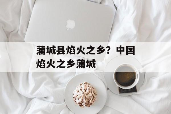 蒲城县焰火之乡？中国焰火之乡蒲城-第1张图片-