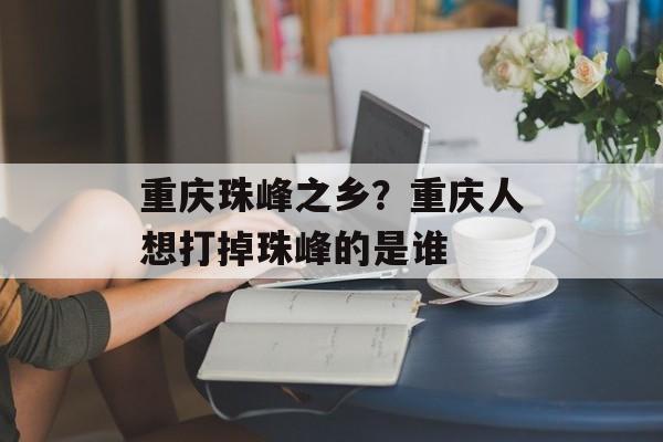重庆珠峰之乡？重庆人想打掉珠峰的是谁-第1张图片-
