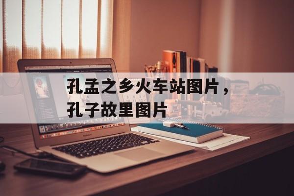 孔孟之乡火车站图片，孔子故里图片-第1张图片-