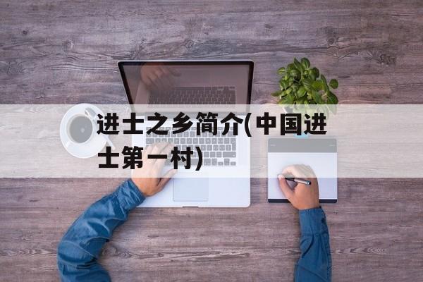 进士之乡简介(中国进士第一村)-第1张图片-