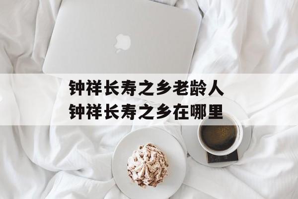 钟祥长寿之乡老龄人 钟祥长寿之乡在哪里-第1张图片-