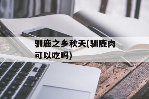 驯鹿之乡秋天(驯鹿肉可以吃吗)-第1张图片-
