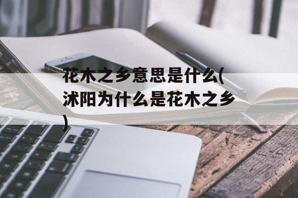 花木之乡意思是什么(沭阳为什么是花木之乡)-第1张图片-