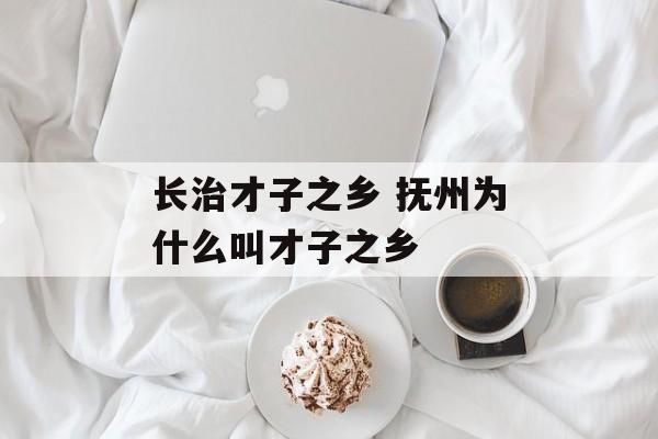 长治才子之乡 抚州为什么叫才子之乡-第1张图片-