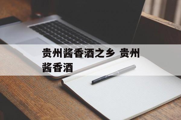 贵州酱香酒之乡 贵州酱香酒-第1张图片-