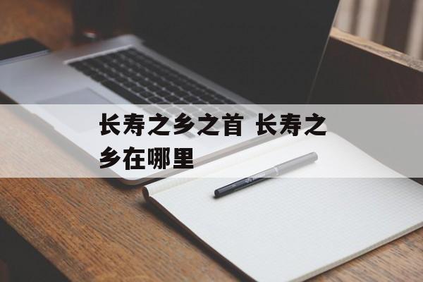 长寿之乡之首 长寿之乡在哪里-第1张图片-