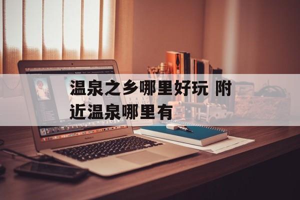 温泉之乡哪里好玩 附近温泉哪里有-第1张图片-