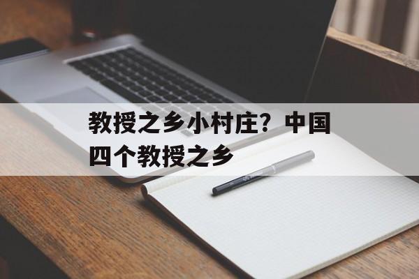 教授之乡小村庄？中国四个教授之乡-第1张图片-