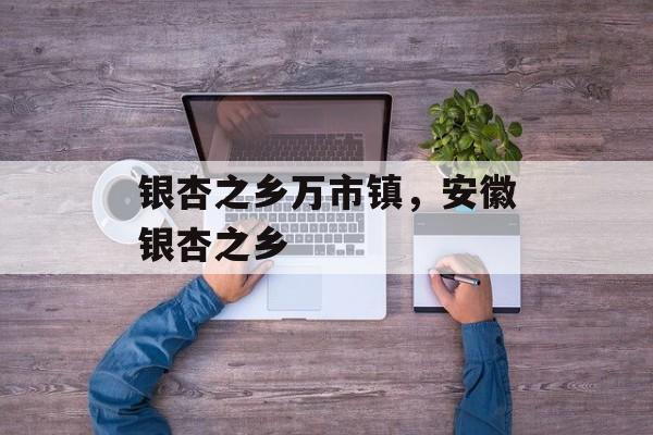 银杏之乡万市镇，安徽银杏之乡-第1张图片-