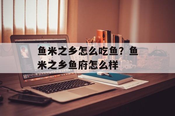 鱼米之乡怎么吃鱼？鱼米之乡鱼府怎么样-第1张图片-