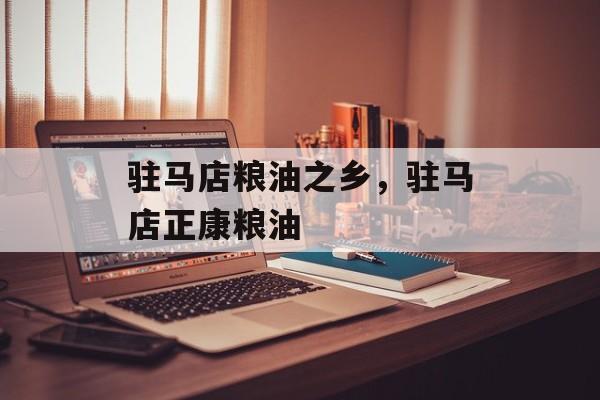 驻马店粮油之乡，驻马店正康粮油-第1张图片-