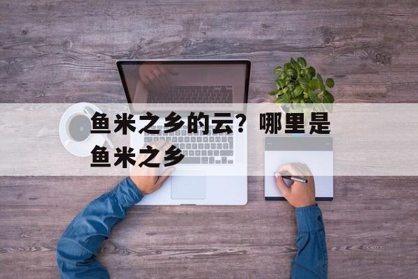 鱼米之乡的云？哪里是鱼米之乡-第1张图片-
